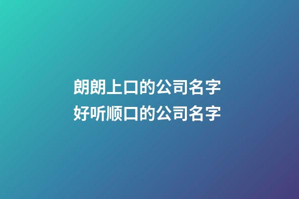 朗朗上口的公司名字 好听顺口的公司名字-第1张-公司起名-玄机派